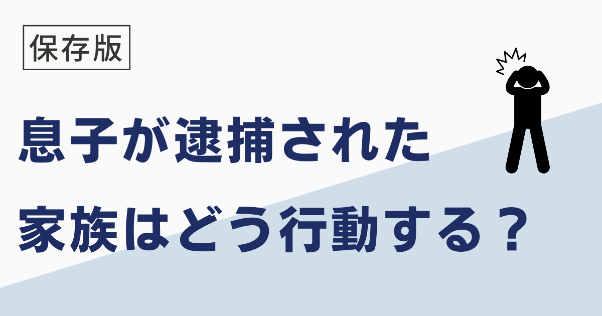 息子が逮捕されたら家族がやるべきこと